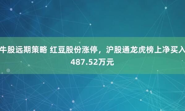 牛股远期策略 红豆股份涨停，沪股通龙虎榜上净买入487.52万元