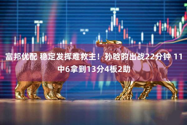 富邦优配 稳定发挥难救主！孙晗昀出战22分钟 11中6拿到13分4板2助