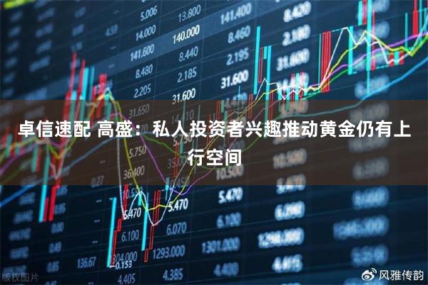 卓信速配 高盛：私人投资者兴趣推动黄金仍有上行空间