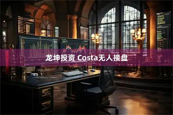 龙坤投资 Costa无人接盘