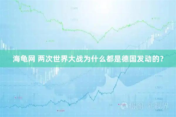 海龟网 两次世界大战为什么都是德国发动的？