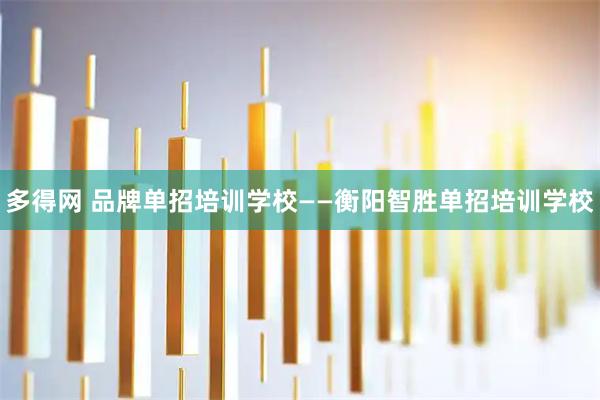 多得网 品牌单招培训学校——衡阳智胜单招培训学校
