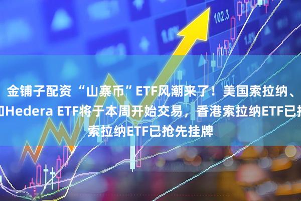 金铺子配资 “山寨币”ETF风潮来了！美国索拉纳、莱特币和Hedera ETF将于本周开始交易，香港索拉纳ETF已抢先挂牌